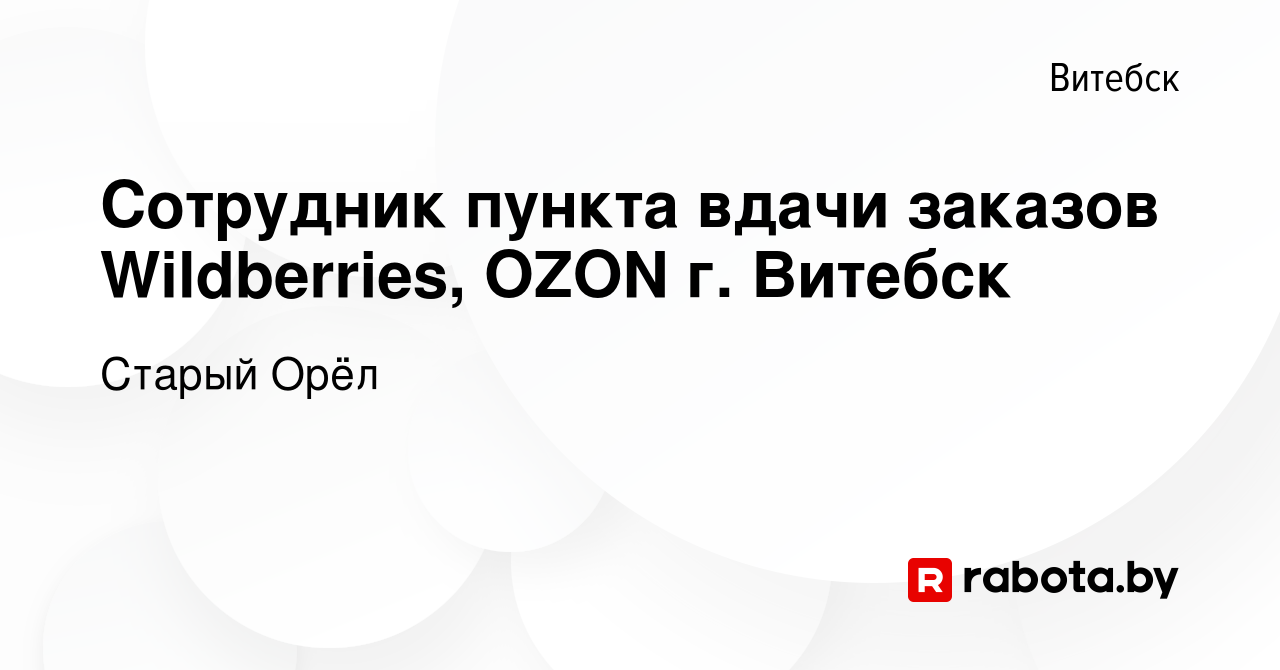 Вакансия Сотрудник пункта вдачи заказов Wildberries, OZON г. Витебск в  Витебске, работа в компании Старый Орёл (вакансия в архиве c 2 ноября 2023)