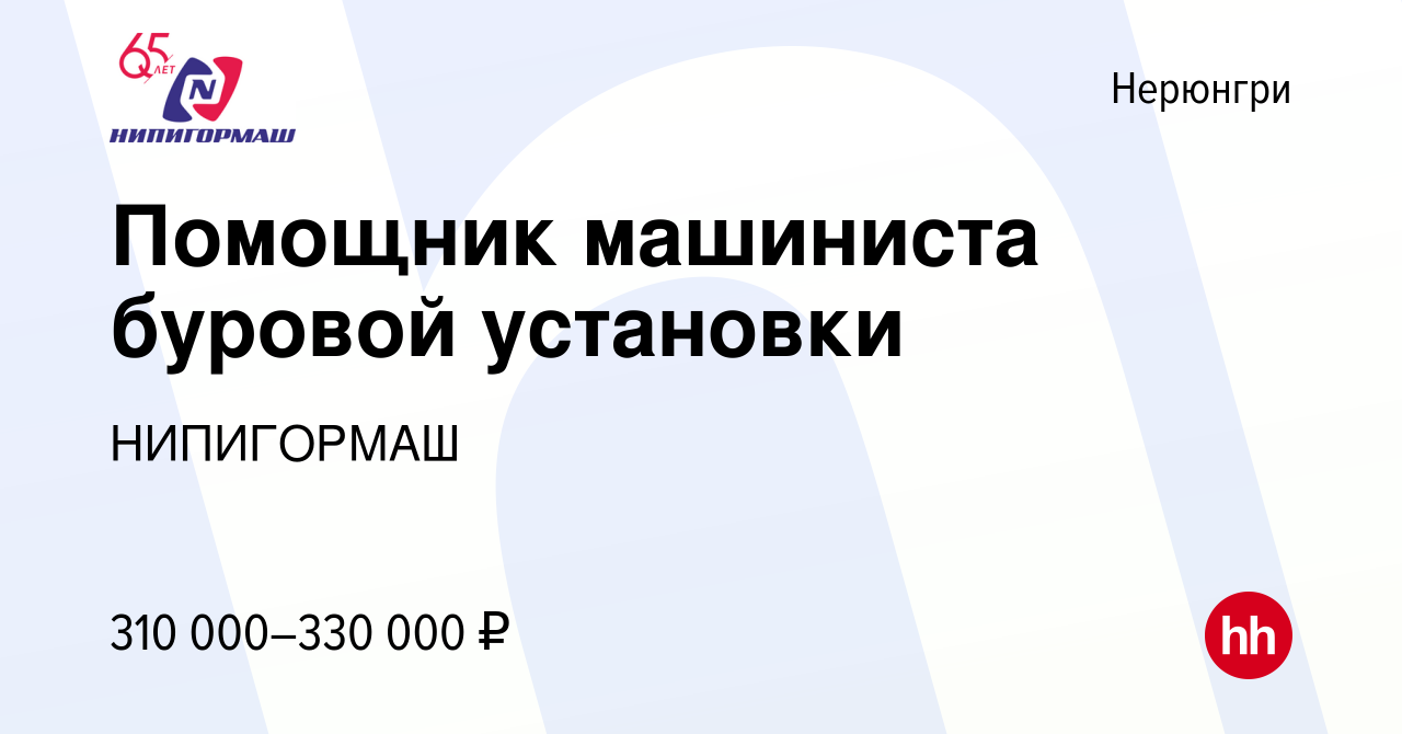 Вакансия Помощник машиниста буровой установки в Нерюнгри, работа в компании  НИПИГОРМАШ (вакансия в архиве c 2 декабря 2023)