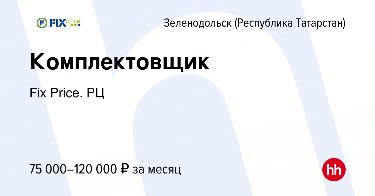 Вакансия Комплектовщик в Зеленодольске (Республике Татарстан), работа в  компании Fix Price. РЦ (вакансия в архиве c 19 октября 2023)