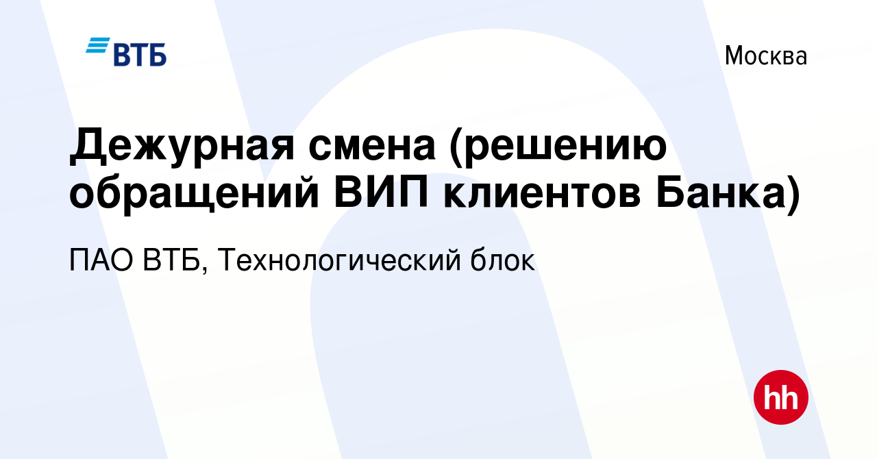 Вакансия Дежурная смена (решению обращений ВИП клиентов Банка) в Москве,  работа в компании ПАО ВТБ, Технологический блок (вакансия в архиве c 19  января 2024)