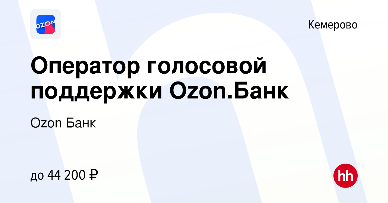 Вакансия Оператор голосовой поддержки Ozon.Банк в Кемерове, работа в  компании Ozon Fintech (вакансия в архиве c 30 октября 2023)