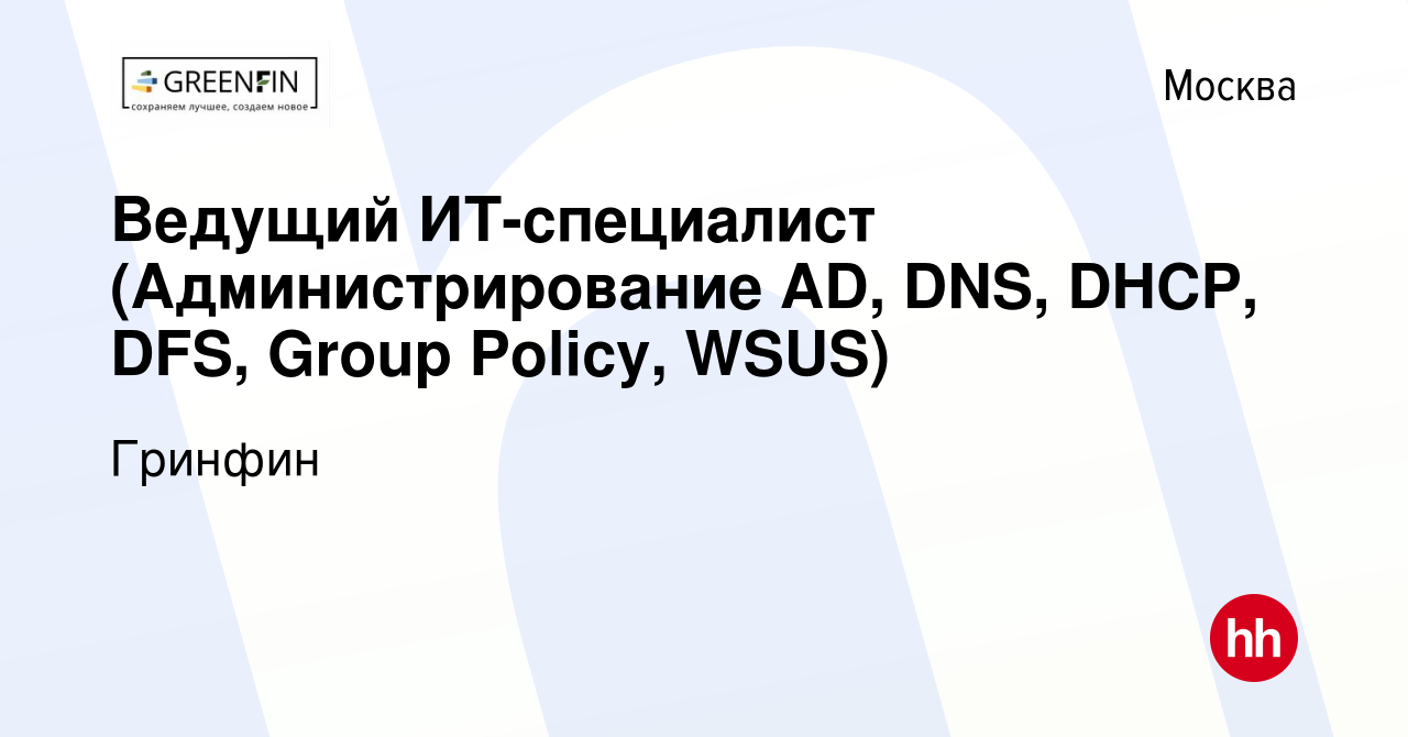 Вакансия Ведущий ИТ-специалист (Администрирование AD, DNS, DHCP, DFS, Group  Policy, WSUS) в Москве, работа в компании Гринфин (вакансия в архиве c 25  сентября 2013)