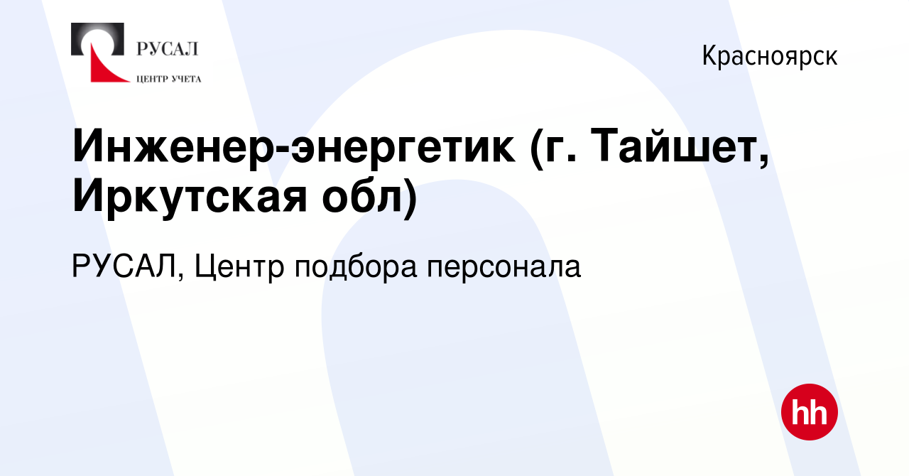 Вакансия Инженер-энергетик (г. Тайшет, Иркутская обл) в Красноярске, работа  в компании РУСАЛ, Центр подбора персонала (вакансия в архиве c 3 ноября  2023)