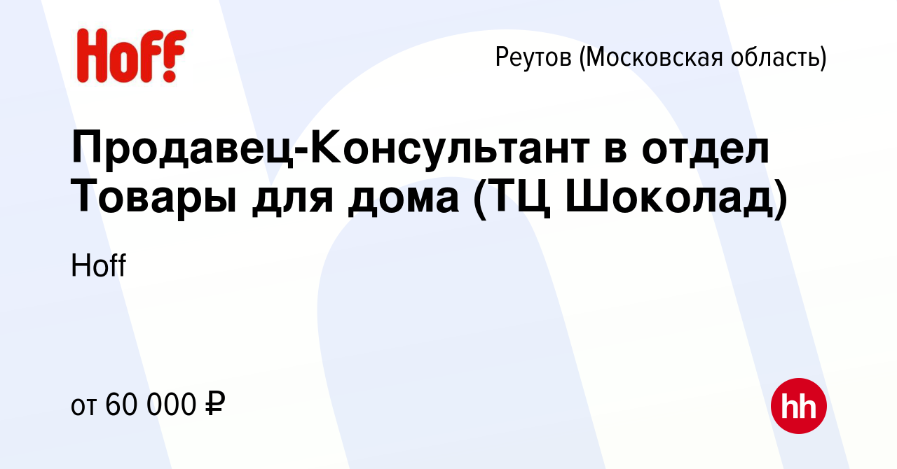 Вакансия Продавец-Консультант в отдел Товары для дома (ТЦ Шоколад) в  Реутове, работа в компании Hoff (вакансия в архиве c 5 апреля 2024)