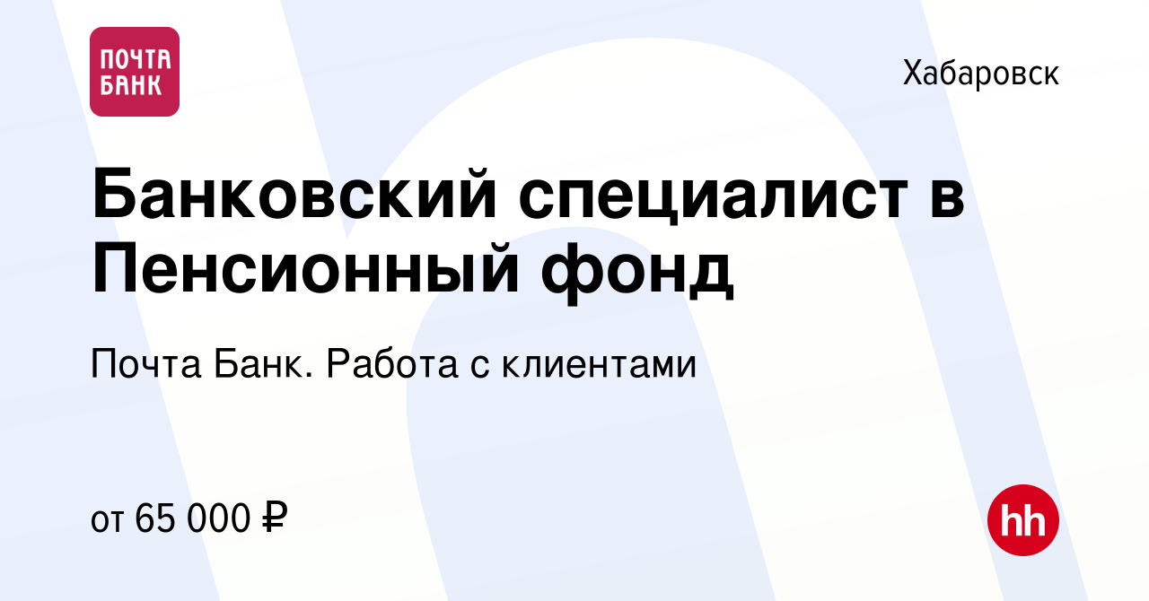 Вакансия Банковский специалист в Пенсионный фонд в Хабаровске, работа в  компании Почта Банк. Работа с клиентами (вакансия в архиве c 3 ноября 2023)