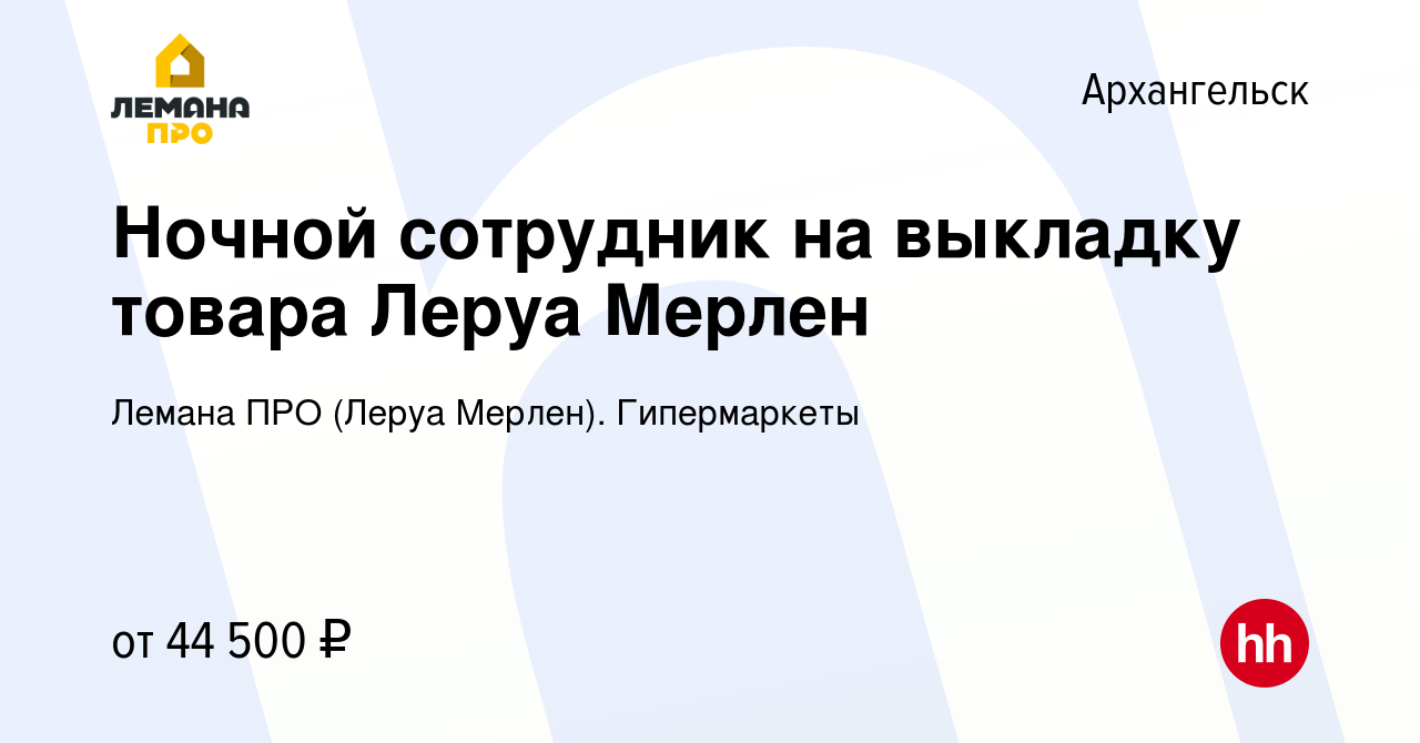 Вакансия Ночной сотрудник на выкладку товара Леруа Мерлен в Архангельске,  работа в компании Леруа Мерлен. Гипермаркеты (вакансия в архиве c 28 ноября  2023)