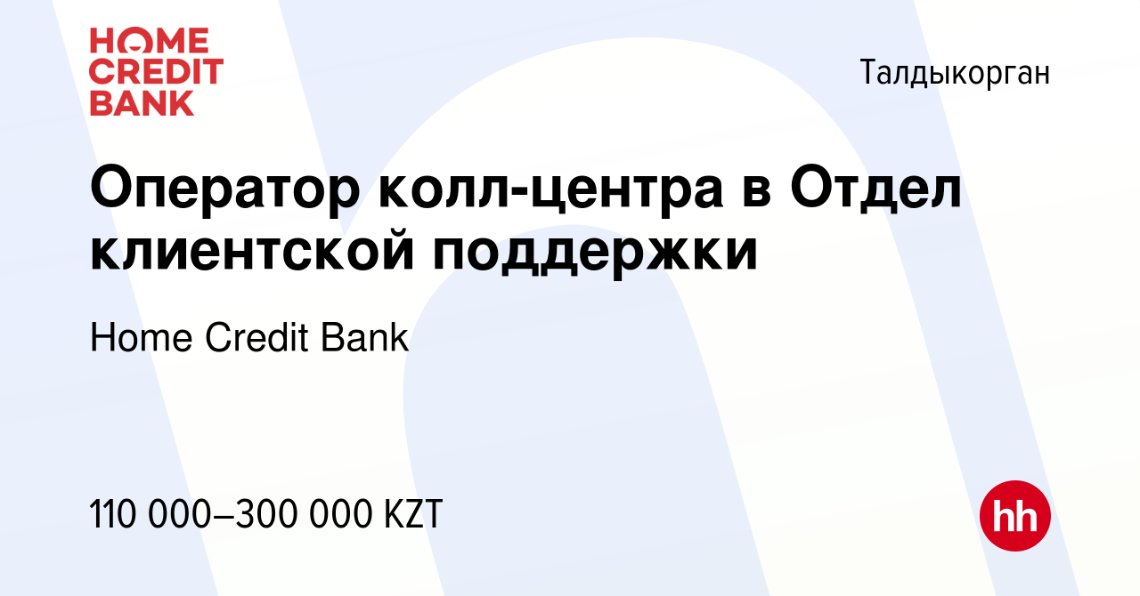 Вакансия Оператор колл-центра в Отдел клиентской поддержки в Талдыкоргане,  работа в компании Home Credit Bank (вакансия в архиве c 31 октября 2023)