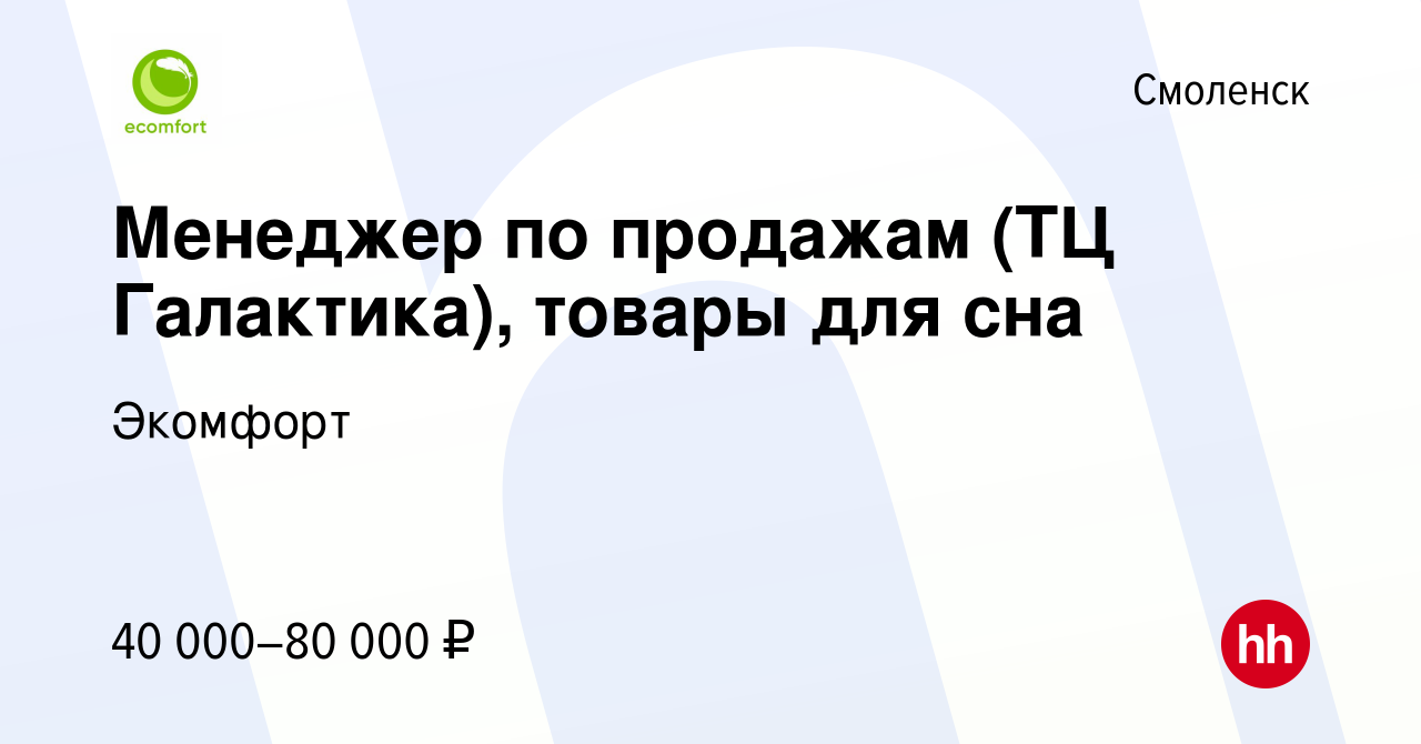 Вакансия Менеджер по продажам (ТЦ Галактика), товары для сна в Смоленске,  работа в компании Экомфорт (вакансия в архиве c 24 октября 2023)