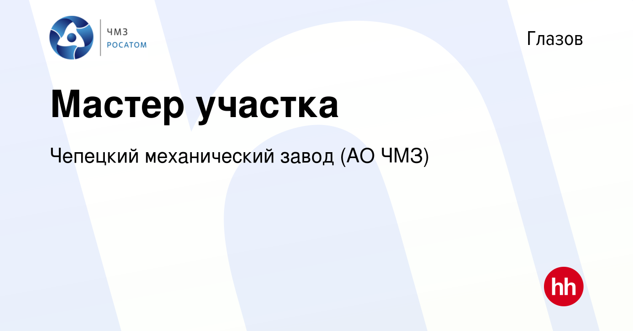 Вакансия Мастер участка в Глазове, работа в компании Чепецкий механический  завод (АО ЧМЗ) (вакансия в архиве c 27 декабря 2023)