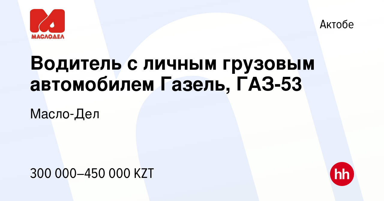 Вакансия Водитель с личным грузовым автомобилем Газель, ГАЗ-53 в Актобе,  работа в компании Масло-Дел (вакансия в архиве c 3 ноября 2023)