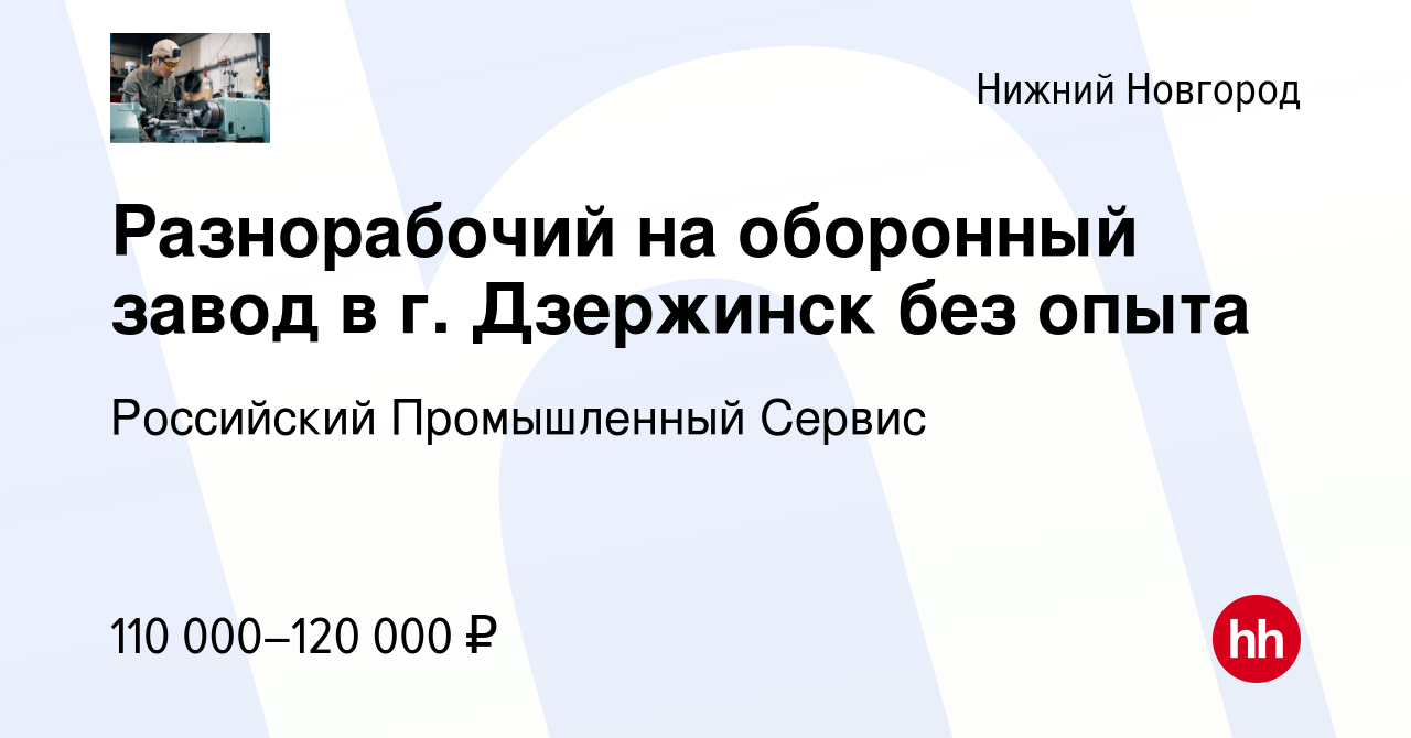 Вакансия Разнорабочий на оборонный завод в г. Дзержинск без опыта в Нижнем  Новгороде, работа в компании Российский Промышленный Сервис (вакансия в  архиве c 8 февраля 2024)