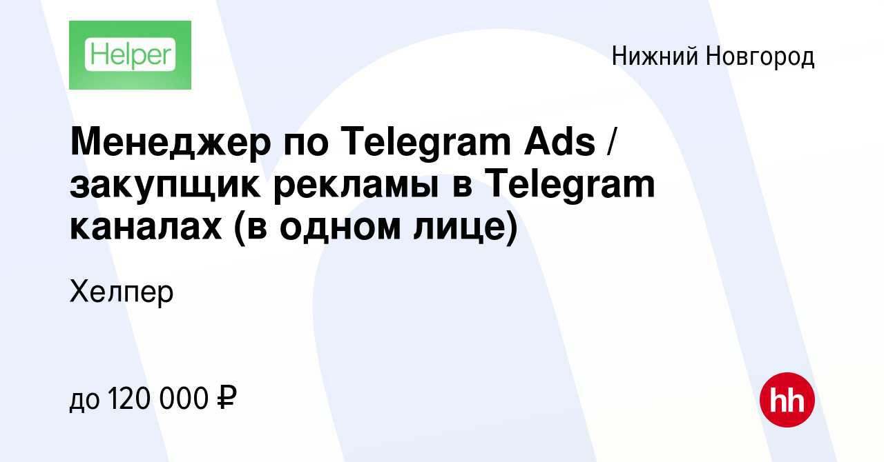 Вакансия Менеджер по Telegram Ads / закупщик рекламы в Telegram каналах (в  одном лице) в Нижнем Новгороде, работа в компании Хелпер (вакансия в архиве  c 3 ноября 2023)