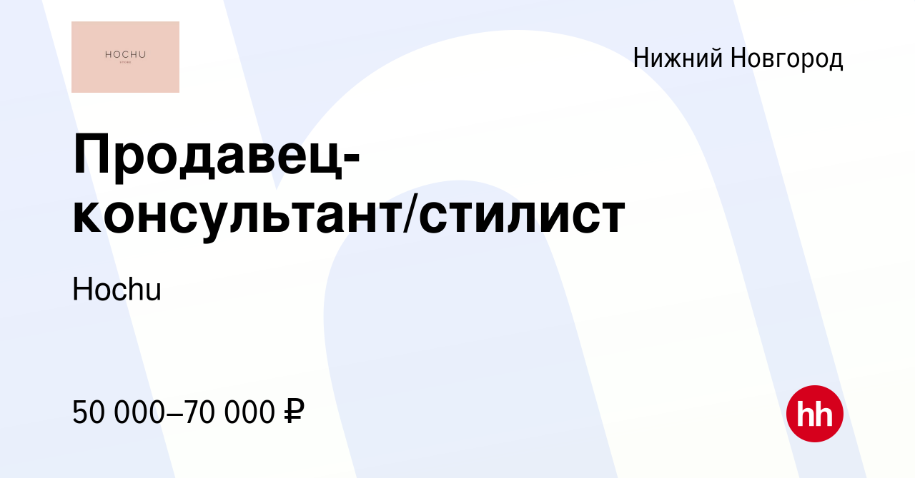 Вакансия Продавец-консультант/стилист в Нижнем Новгороде, работа в компании  Hochu (вакансия в архиве c 3 ноября 2023)