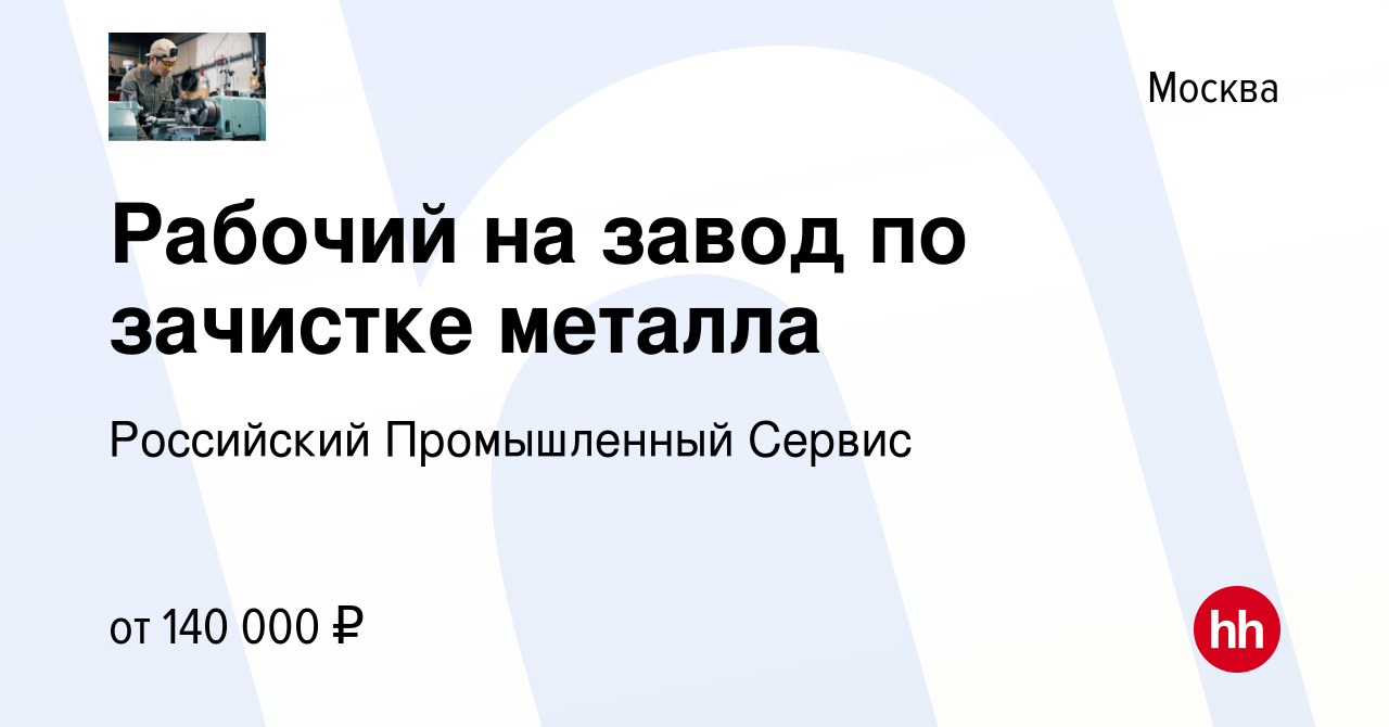 Вакансия Рабочий на завод по зачистке металла в Москве, работа в компании  Российский Промышленный Сервис (вакансия в архиве c 4 ноября 2023)