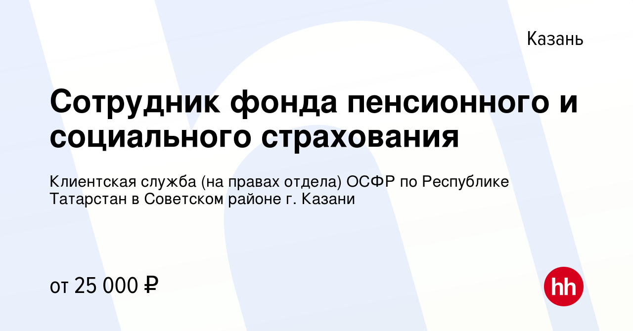 Вакансия Сотрудник фонда пенсионного и социального страхования в Казани,  работа в компании Клиентская служба (на правах отдела) ОСФР по Республике  Татарстан в Советском районе г. Казани (вакансия в архиве c 3 ноября 2023)