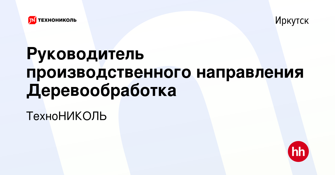 Вакансия Руководитель производственного направления Деревообработка в  Иркутске, работа в компании ТехноНИКОЛЬ