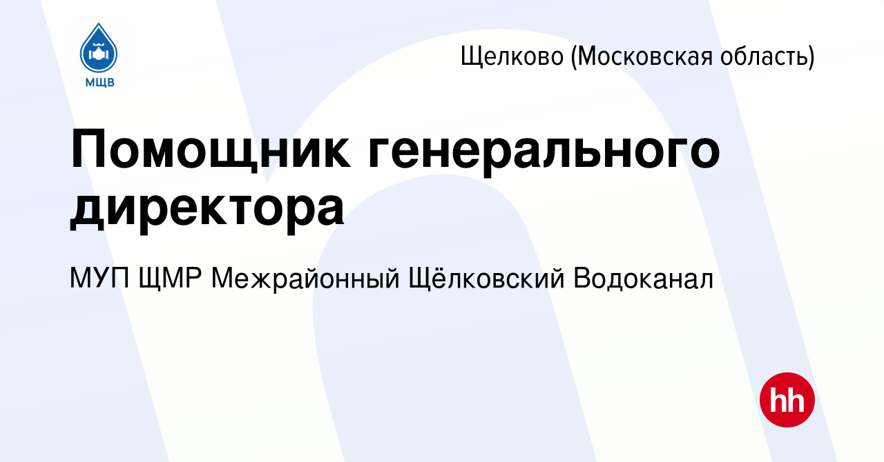 Вакансия Помощник генерального директора в Щелково, работа в компании МУП  ЩМР Межрайонный Щёлковский Водоканал (вакансия в архиве c 3 ноября 2023)