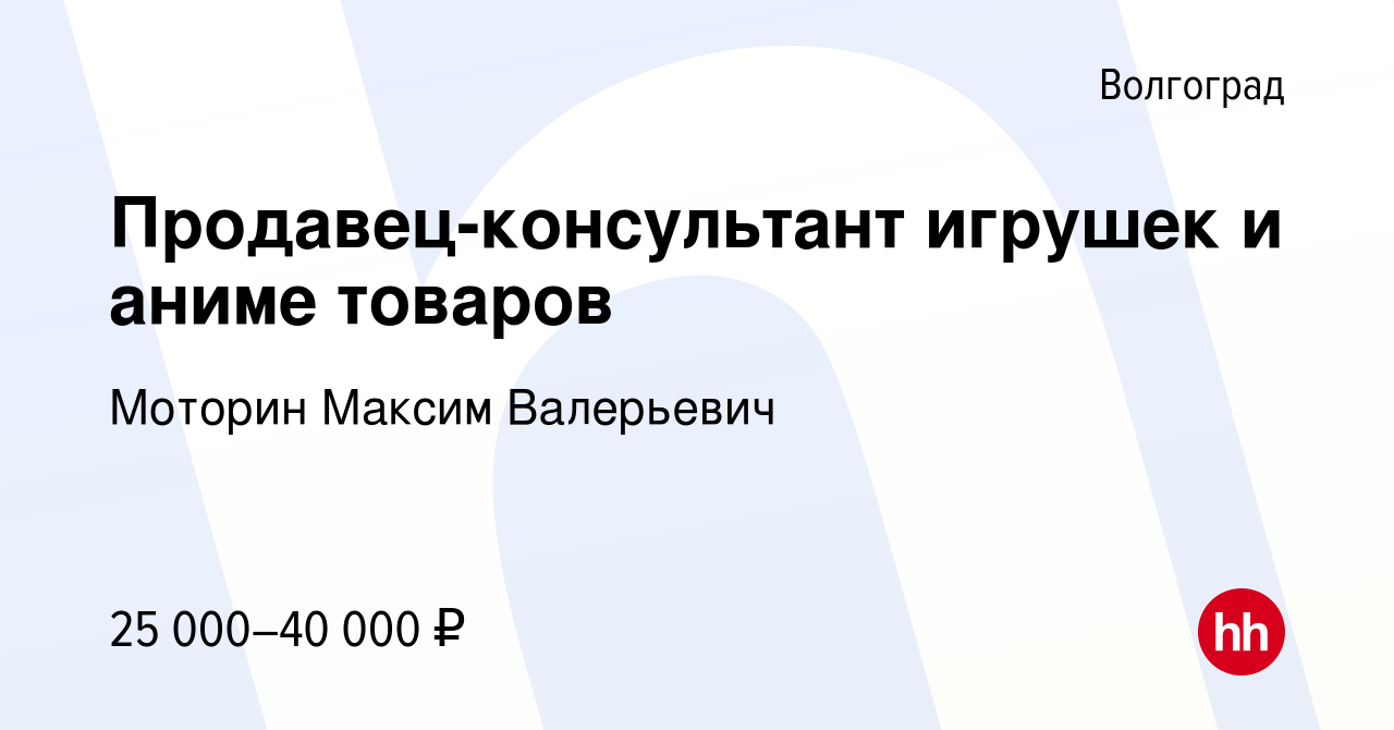 Вакансия Продавец-консультант игрушек и аниме товаров в Волгограде, работа  в компании Моторин Максим Валерьевич (вакансия в архиве c 3 ноября 2023)