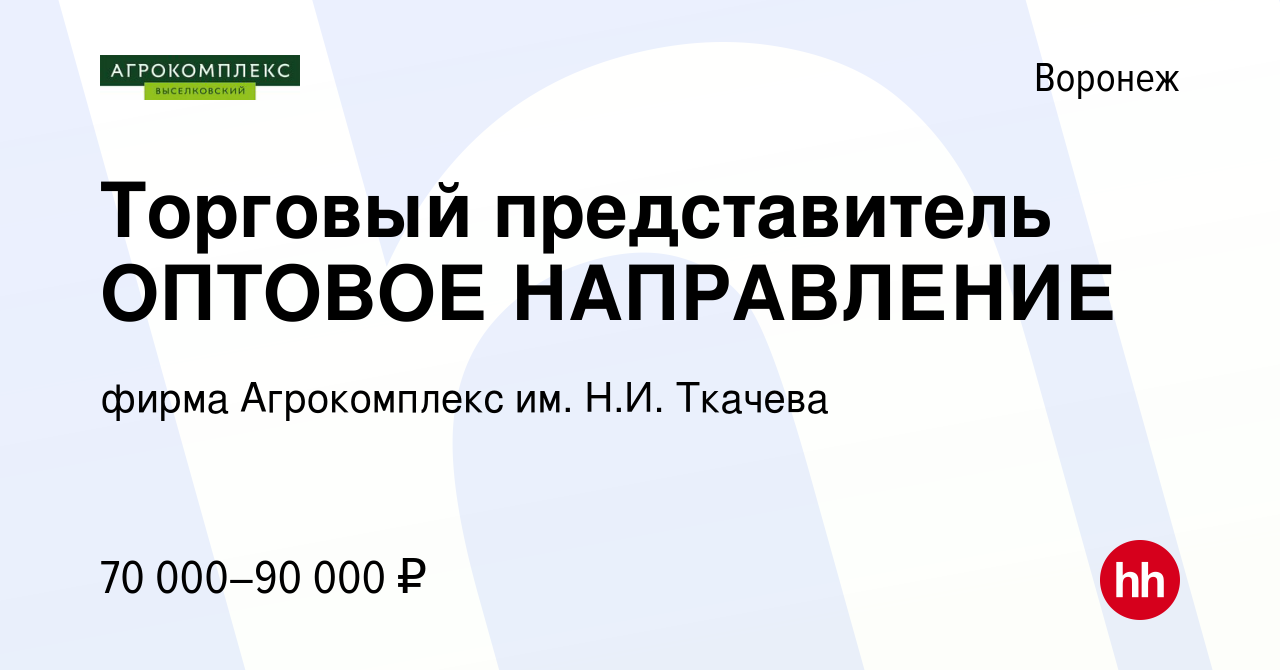 Вакансия Торговый представитель ОПТОВОЕ НАПРАВЛЕНИЕ в Воронеже, работа в  компании фирма Агрокомплекс им. Н.И. Ткачева