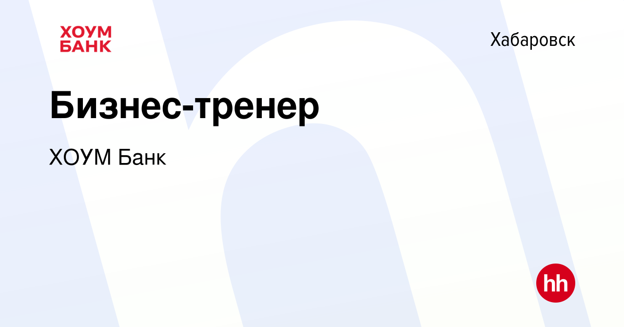 Вакансия Бизнес-тренер в Хабаровске, работа в компании ХОУМ Банк (вакансия  в архиве c 21 января 2024)