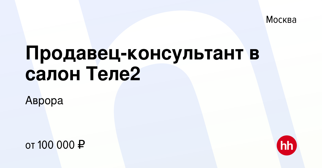 Вакансия Продавец-консультант в салон Теле2 в Москве, работа в компании  Аврора