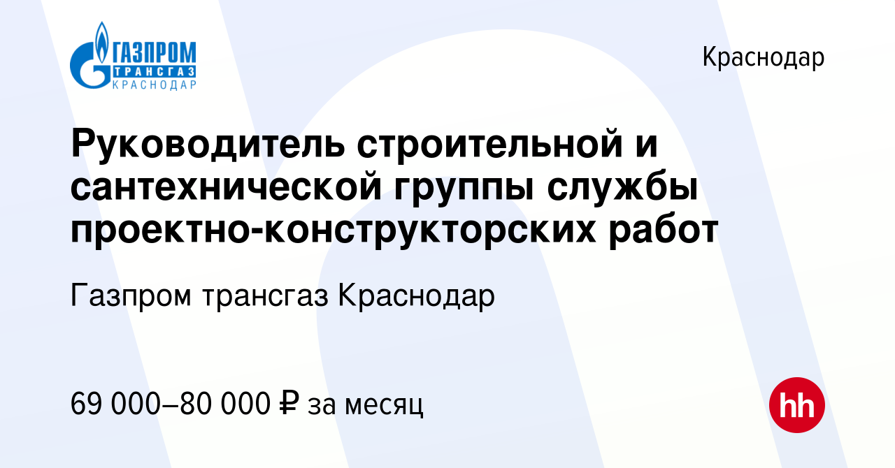 Вакансия Руководитель строительной и сантехнической группы службы проектно-конструкторских  работ в Краснодаре, работа в компании Газпром трансгаз Краснодар (вакансия  в архиве c 3 ноября 2023)