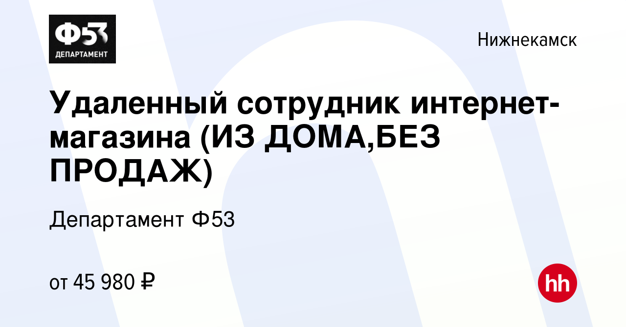 Вакансия Удаленный сотрудник интернет-магазина (ИЗ ДОМА,БЕЗ ПРОДАЖ) в  Нижнекамске, работа в компании Департамент Ф53 (вакансия в архиве c 3  ноября 2023)