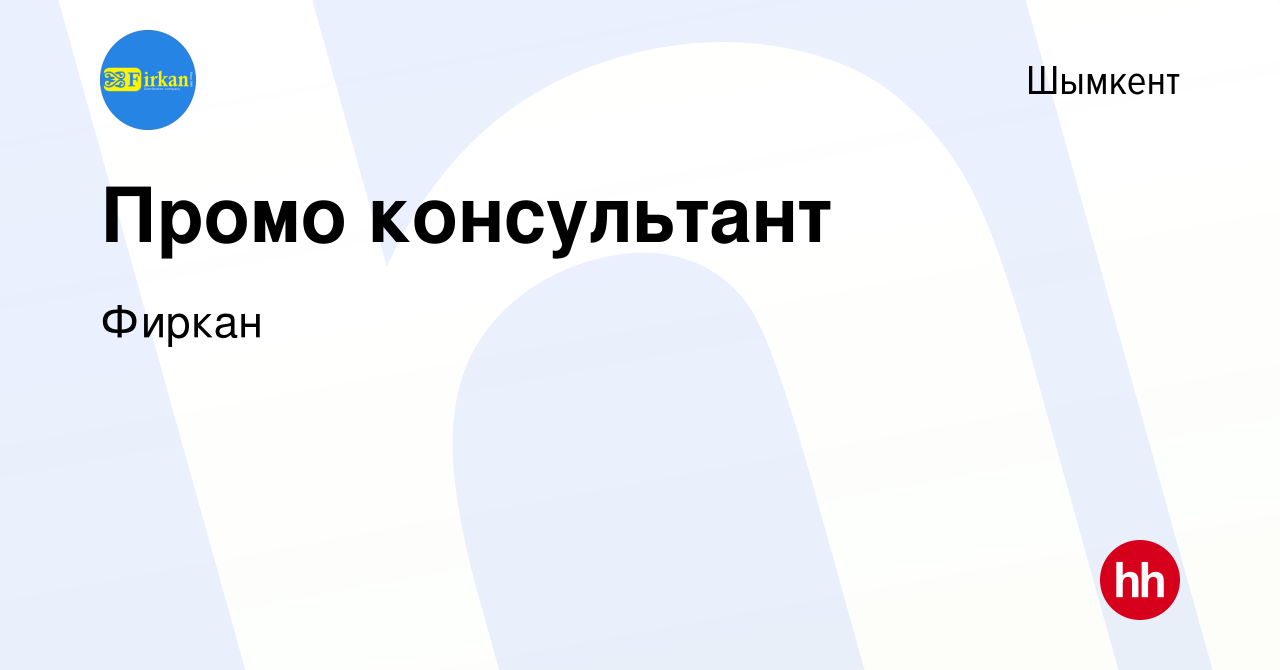 Вакансия Промо консультант в Шымкенте, работа в компании Фиркан (вакансия в  архиве c 3 ноября 2023)