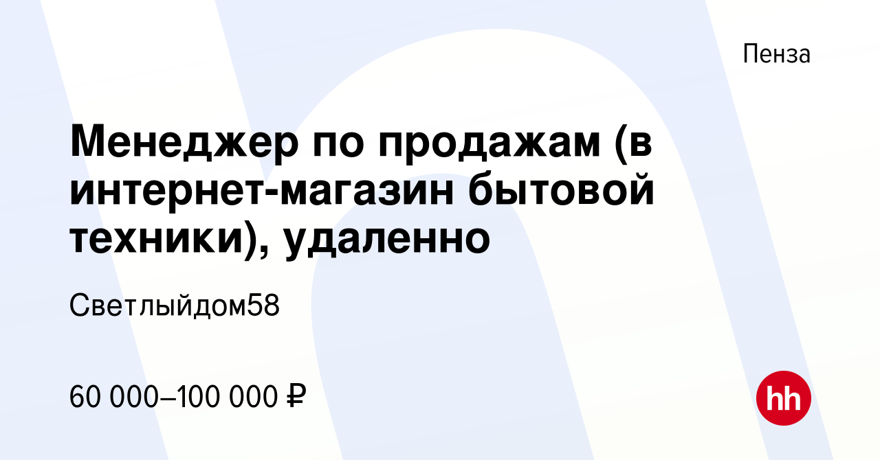 Вакансия Менеджер по продажам (в интернет-магазин бытовой техники),  удаленно в Пензе, работа в компании Светлыйдом58 (вакансия в архиве c 24  октября 2023)