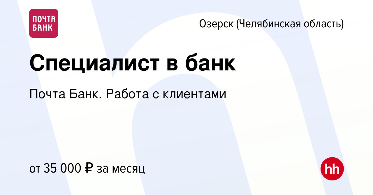 Вакансия Специалист в банк в Озерске, работа в компании Почта Банк. Работа  с клиентами (вакансия в архиве c 3 ноября 2023)