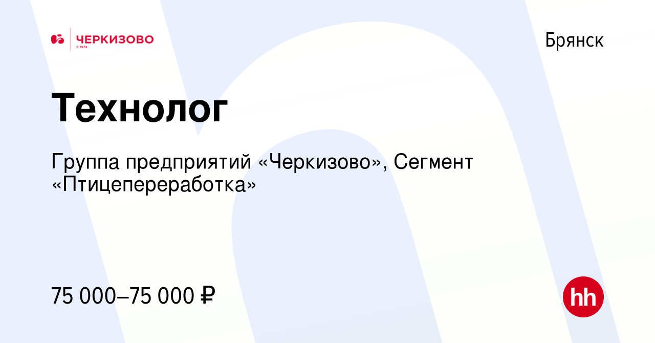 Вакансия Технолог в Брянске, работа в компании Группа предприятий  «Черкизово», Сегмент «Птицепереработка» (вакансия в архиве c 16 мая 2024)