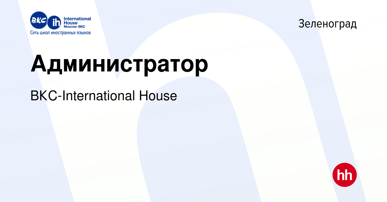 Вакансия Администратор в Зеленограде, работа в компании ВКС-International  House (вакансия в архиве c 30 октября 2023)