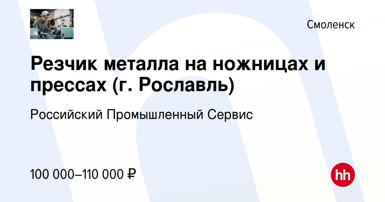 Вакансия Резчик металла на ножницах и прессах (г. Рославль) в Смоленске,  работа в компании Российский Промышленный Сервис (вакансия в архиве c 4  ноября 2023)