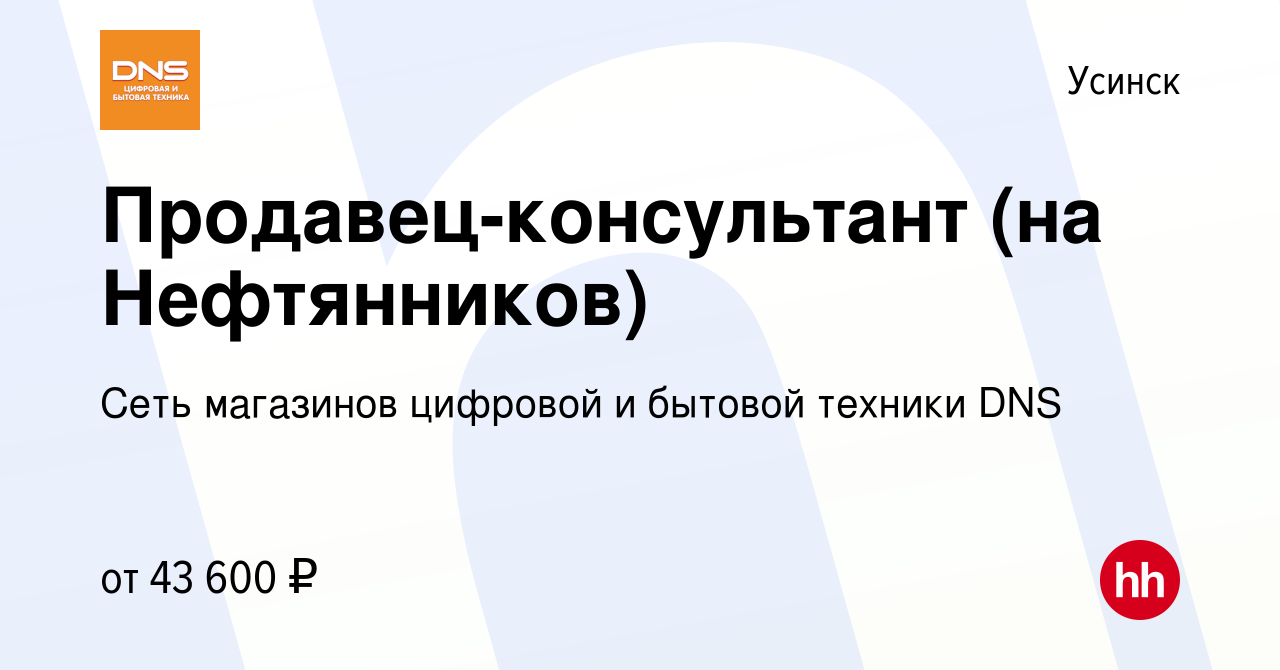 Вакансия Продавец-консультант (на Нефтянников) в Усинске, работа в компании  Сеть магазинов цифровой и бытовой техники DNS (вакансия в архиве c 10  октября 2023)