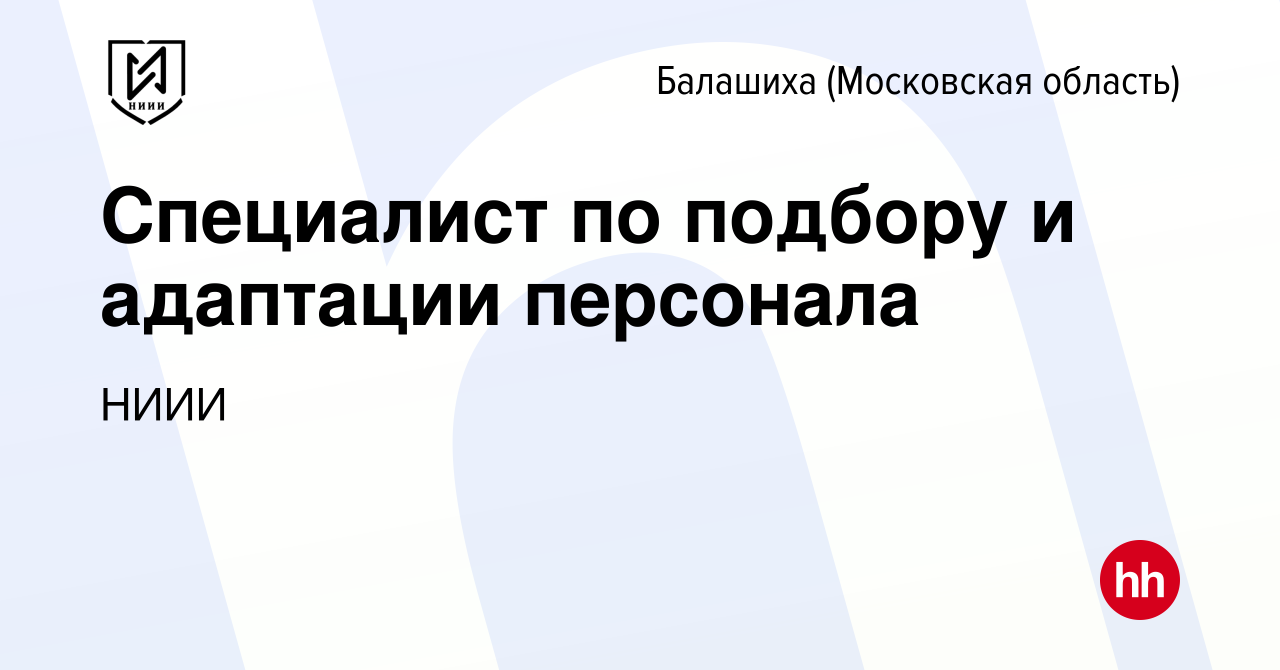 Вакансия Специалист по подбору и адаптации персонала в Балашихе, работа в  компании НИИИ (вакансия в архиве c 12 декабря 2023)