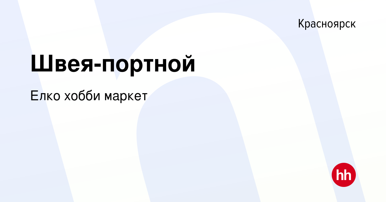 Вакансия Швея-портной в Красноярске, работа в компании Елко хобби маркет  (вакансия в архиве c 4 ноября 2023)