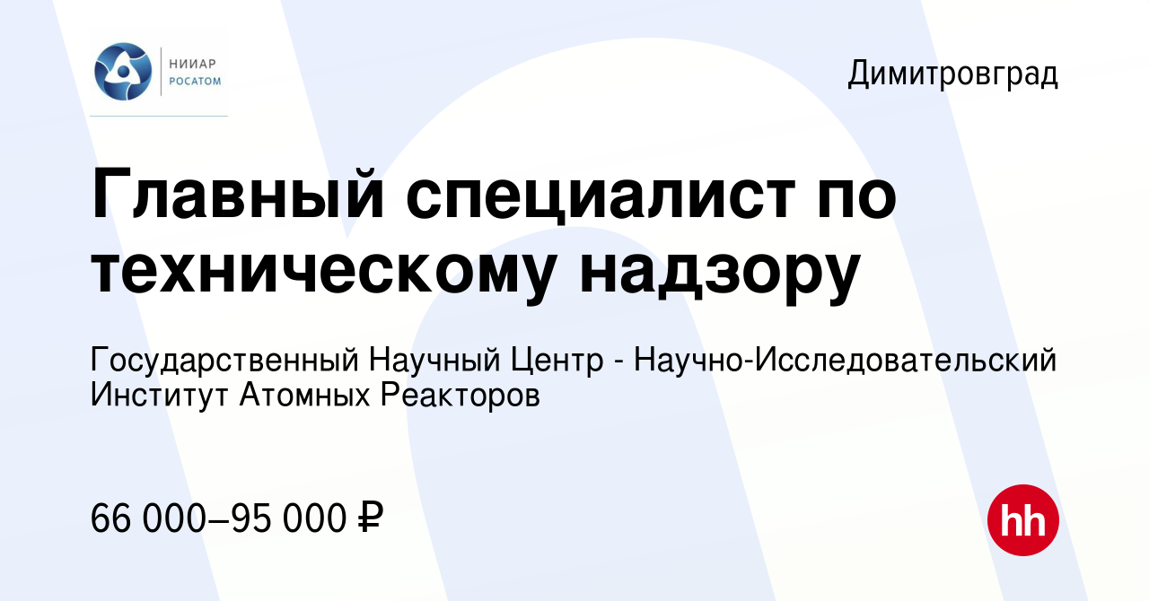 Вакансия Главный специалист по техническому надзору в Димитровграде, работа  в компании Государственный Научный Центр - Научно-Исследовательский  Институт Атомных Реакторов (вакансия в архиве c 15 ноября 2023)