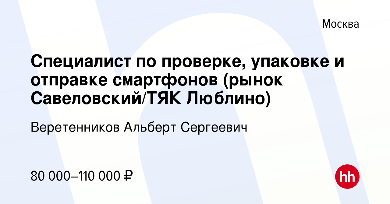 Вакансия Специалист по проверке, упаковке и отправке смартфонов (рынок  Савеловский/ТЯК Люблино) в Москве, работа в компании Веретенников Альберт  Сергеевич (вакансия в архиве c 4 ноября 2023)