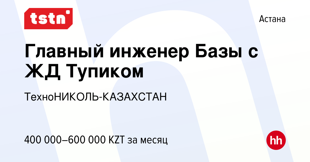 Вакансия Главный инженер Базы с ЖД Тупиком в Астане, работа в компании  ТехноНИКОЛЬ-КАЗАХСТАН (вакансия в архиве c 30 октября 2023)