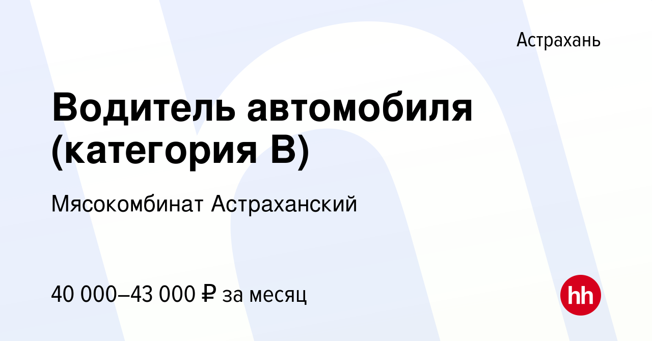 Вакансия Водитель автомобиля (категория В) в Астрахани, работа в компании  Мясокомбинат Астраханский (вакансия в архиве c 4 ноября 2023)