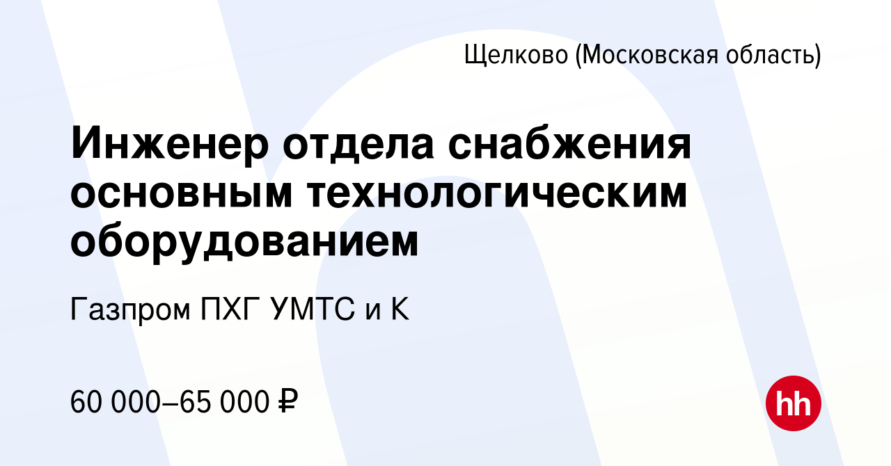 Вакансия Инженер отдела снабжения основным технологическим оборудованием в  Щелково, работа в компании Газпром ПХГ УМТС и К (вакансия в архиве c 4  ноября 2023)