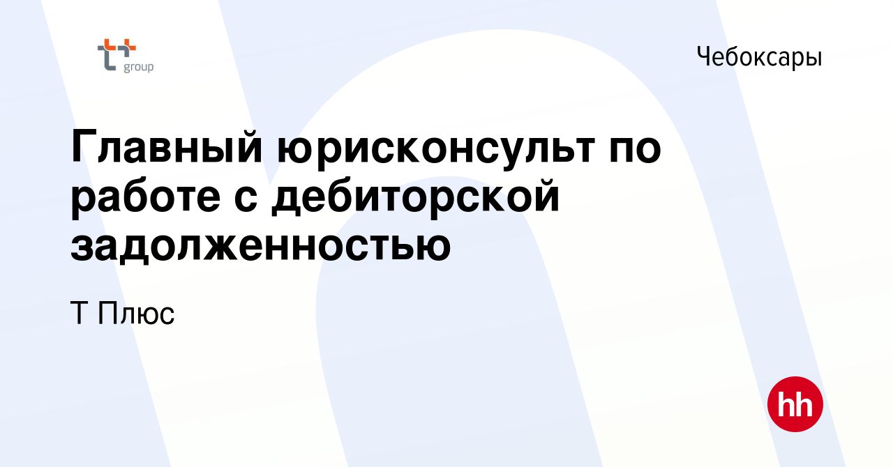 Вакансия Главный юрисконсульт по работе с дебиторской задолженностью в  Чебоксарах, работа в компании Т Плюс (вакансия в архиве c 4 ноября 2023)