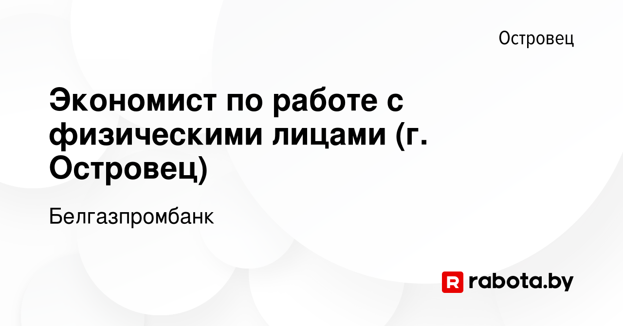 Вакансия Экономист по работе с физическими лицами (г. Островец) в Островце,  работа в компании Белгазпромбанк (вакансия в архиве c 4 ноября 2023)