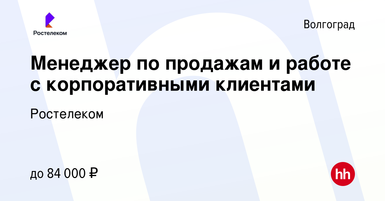 Вакансия Менеджер по продажам и работе с корпоративными клиентами в  Волгограде, работа в компании Ростелеком (вакансия в архиве c 15 мая 2024)