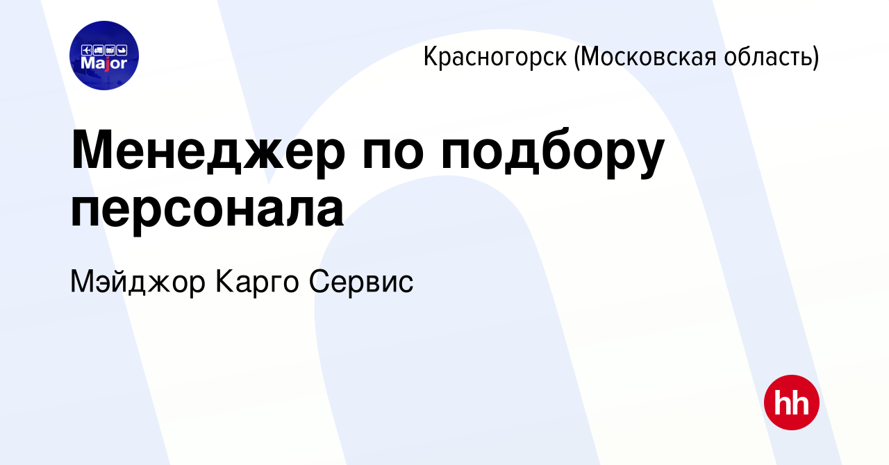 Вакансия Менеджер по подбору персонала в Красногорске, работа в компании  Мэйджор Карго Сервис (вакансия в архиве c 27 декабря 2023)