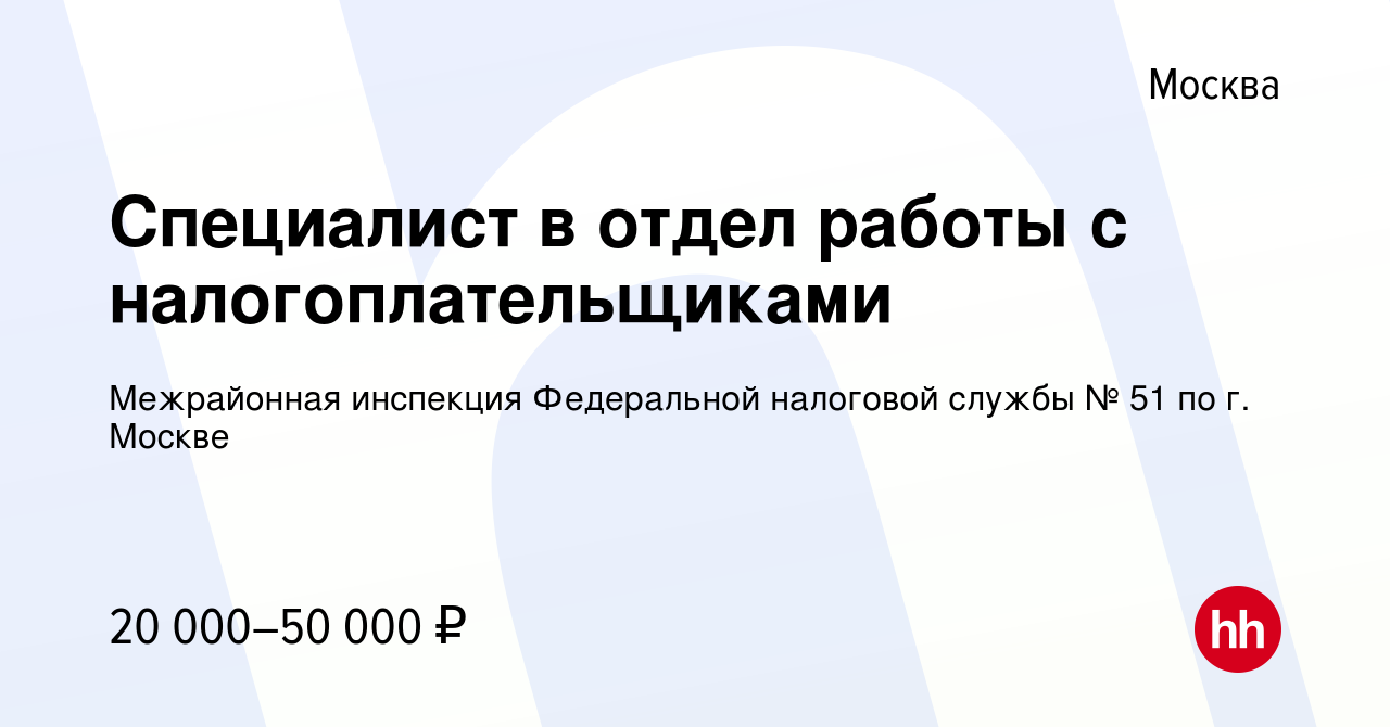 Вакансия Специалист в отдел работы с налогоплательщиками в Москве, работа в  компании Межрайонная инспекция Федеральной налоговой службы № 51 по г.  Москве (вакансия в архиве c 4 ноября 2023)