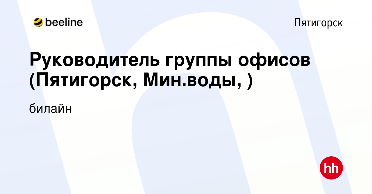 Вакансия Руководитель группы офисов (Пятигорск, Мин.воды, ) в Пятигорске,  работа в компании билайн (вакансия в архиве c 4 ноября 2023)