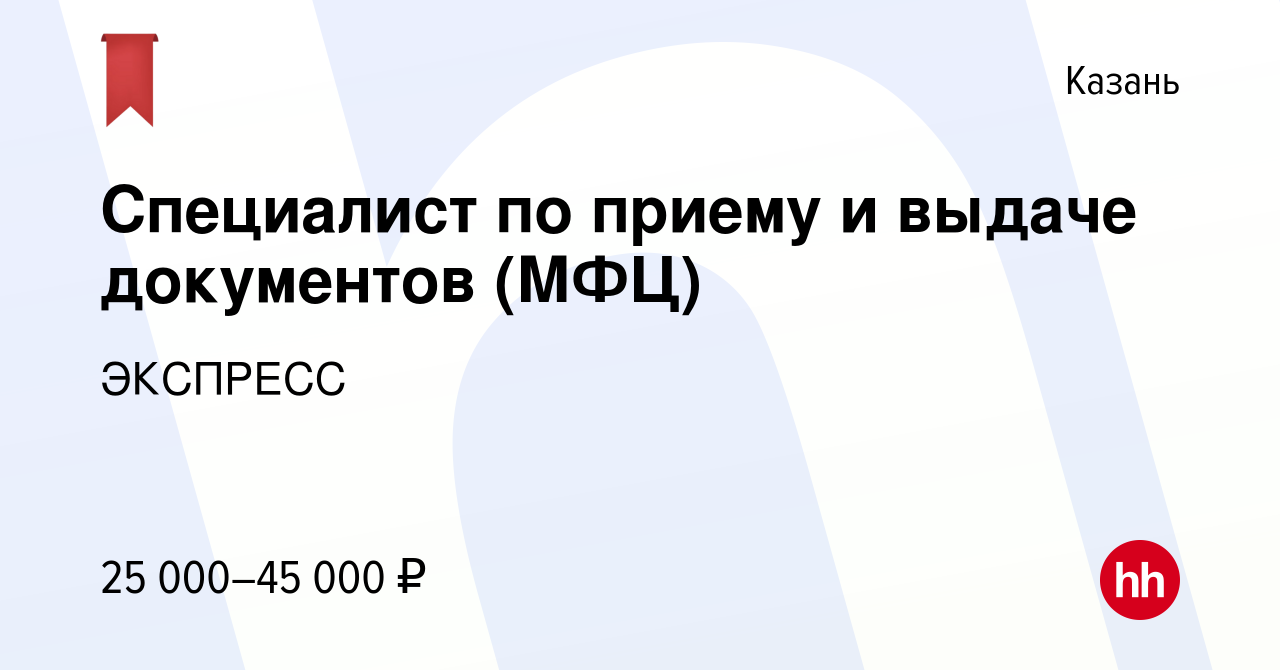 Вакансия Специалист по приему и выдаче документов (МФЦ) в Казани, работа в  компании ЭКСПРЕСС (вакансия в архиве c 4 ноября 2023)