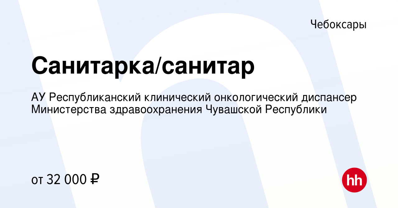 Вакансия Санитарка/санитар в Чебоксарах, работа в компании АУ  Республиканский клинический онкологический диспансер Министерства  здравоохранения Чувашской Республики (вакансия в архиве c 2 декабря 2023)