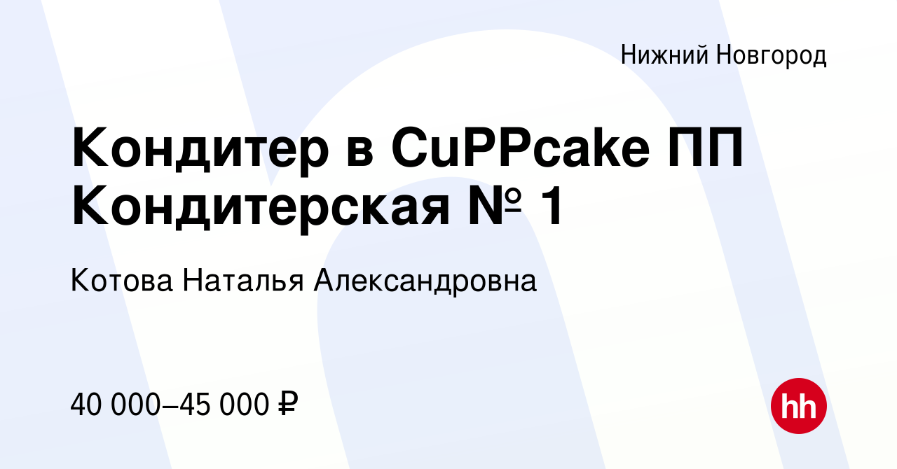 Вакансия Кондитер в CuPPcake ПП Кондитерская № 1 в Нижнем Новгороде, работа  в компании Котова Наталья Александровна (вакансия в архиве c 4 ноября 2023)